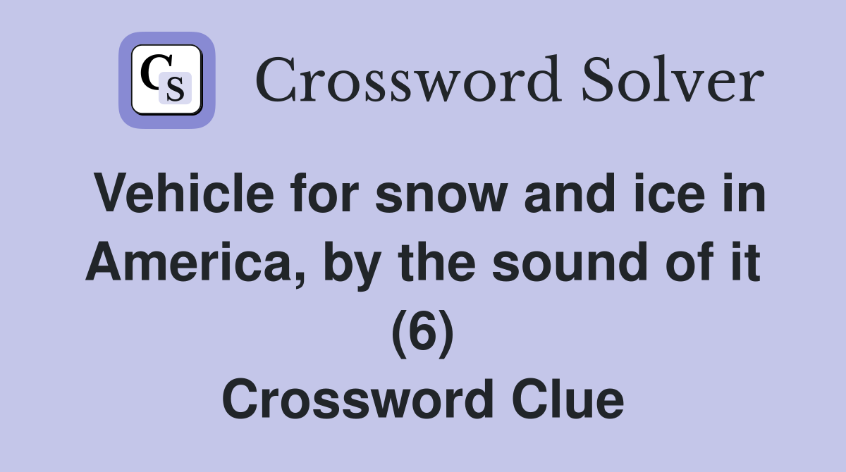 Vehicle for snow and ice in America, by the sound of it (6) Crossword